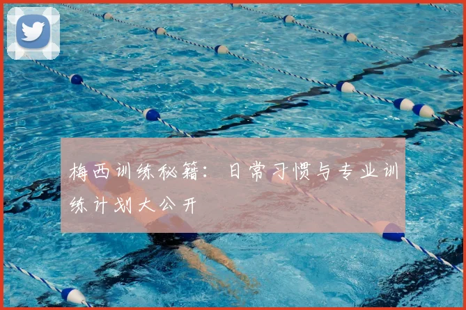 梅西训练秘籍:日常习惯与专业训练计划大公开