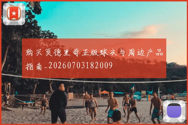 购买莫德里奇正版球衣与周边产品指南_20260703182009