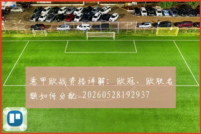 意甲欧战资格详解：欧冠、欧联名额如何分配_20260528192937