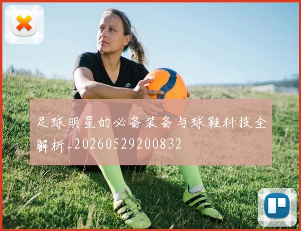 足球明星的必备装备与球鞋科技全解析_20260529200832