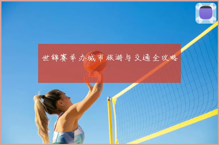 世锦赛举办城市旅游与交通全攻略