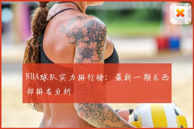 NBA球队实力排行榜:最新一期东西部排名分析