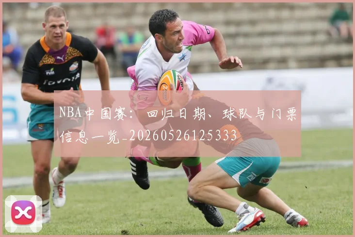 NBA中国赛:回归日期、球队与门票信息一览_20260526125333