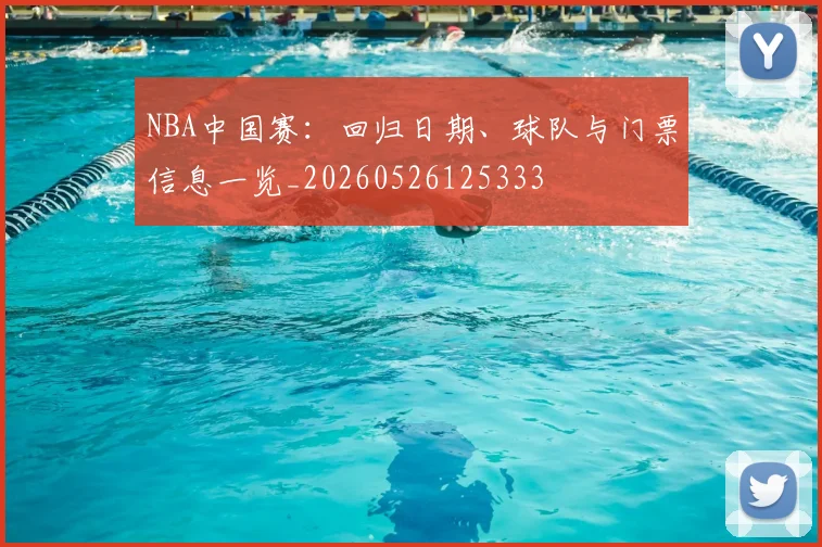 NBA中国赛:回归日期、球队与门票信息一览_20260526125333