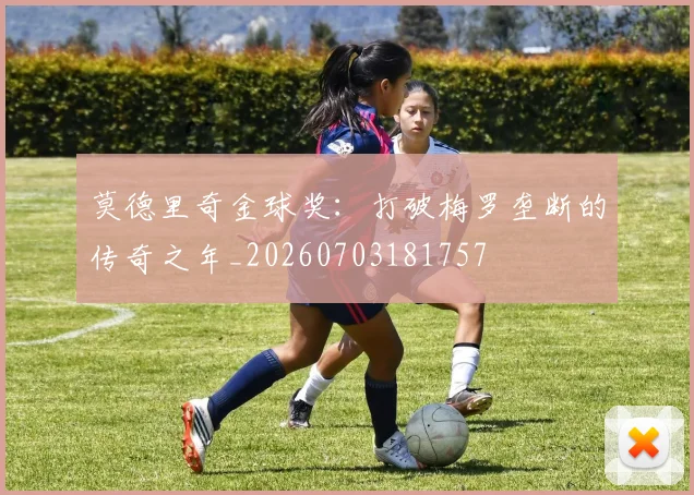 莫德里奇金球奖：打破梅罗垄断的传奇之年_20260703181757