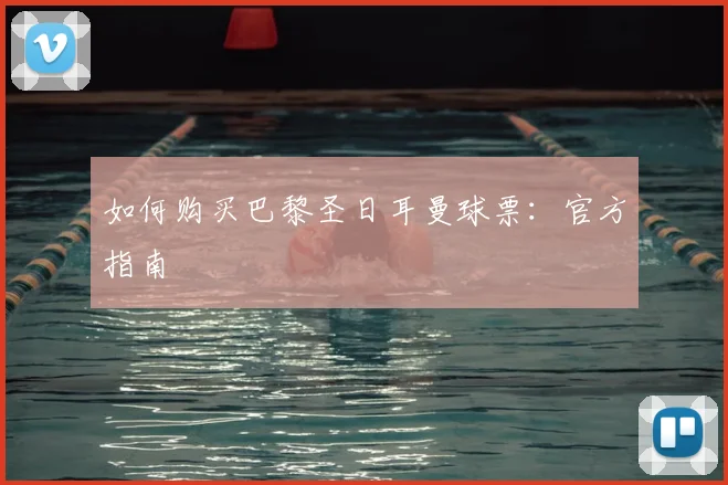 如何购买巴黎圣日耳曼球票：官方指南