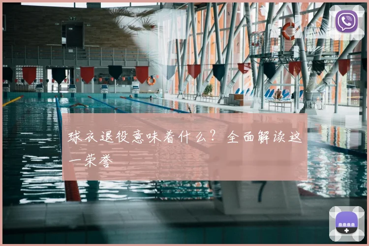 球衣退役意味着什么?全面解读这一荣誉