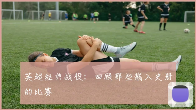 英超经典战役：回顾那些载入史册的比赛