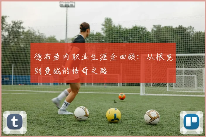 德布劳内职业生涯全回顾:从根克到曼城的传奇之路