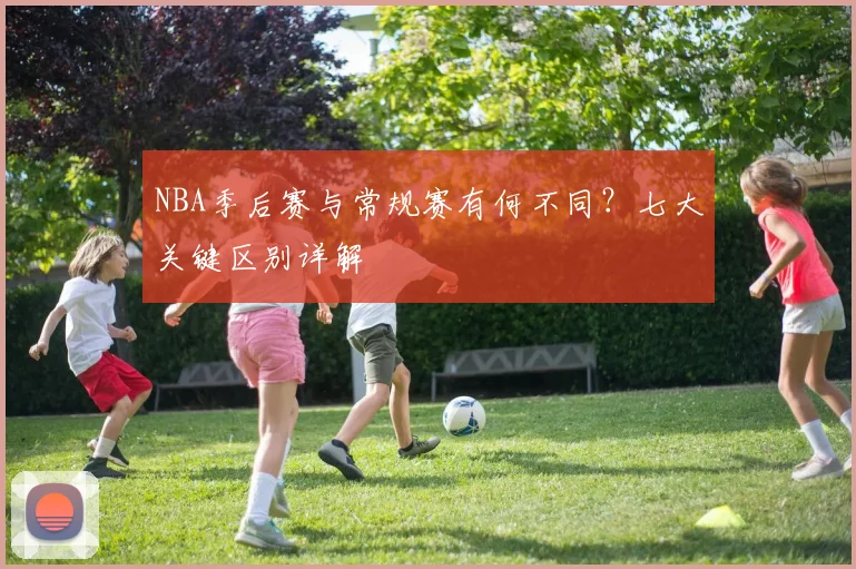 NBA季后赛与常规赛有何不同?七大关键区别详解