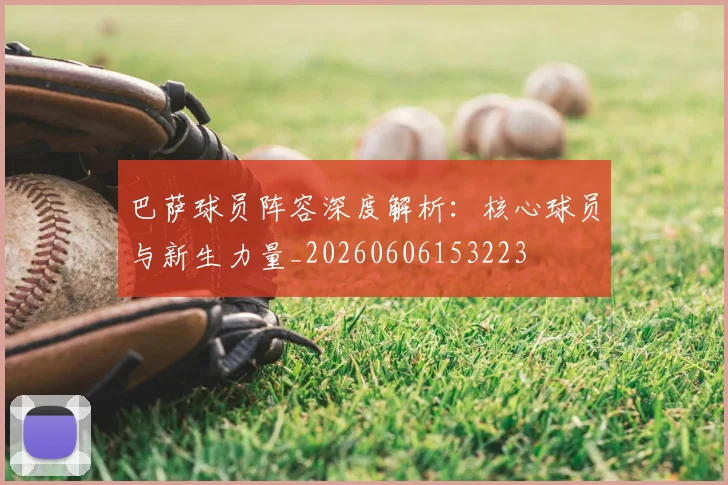 巴萨球员阵容深度解析:核心球员与新生力量_20260606153223