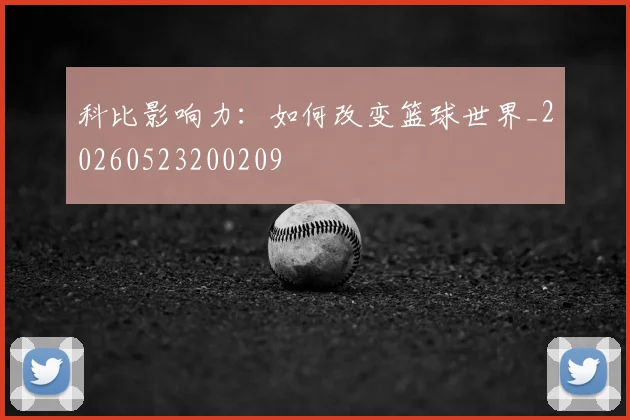 科比影响力：如何改变篮球世界_20260523200209