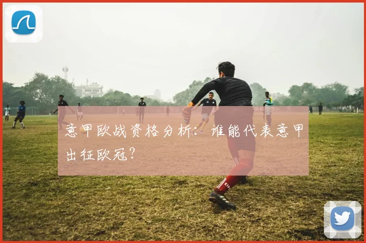 意甲欧战资格分析:谁能代表意甲出征欧冠?