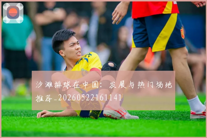 沙滩排球在中国：发展与热门场地推荐_20260522161141