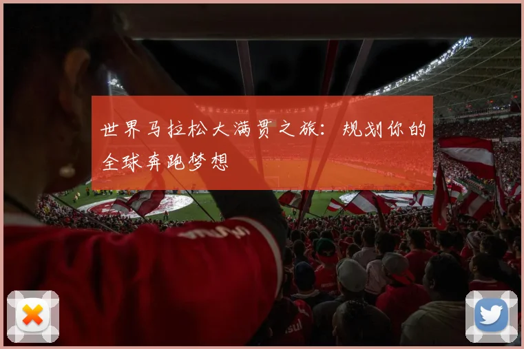 世界马拉松大满贯之旅:规划你的全球奔跑梦想