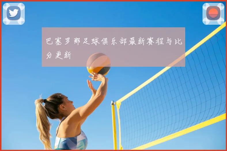 巴塞罗那足球俱乐部最新赛程与比分更新