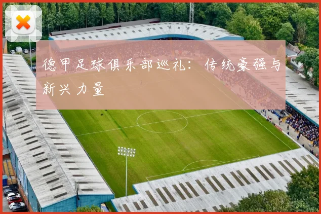 德甲足球俱乐部巡礼：传统豪强与新兴力量