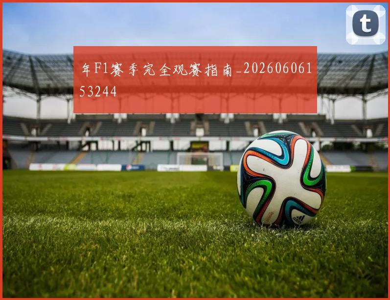 年F1赛季完全观赛指南_20260606153244