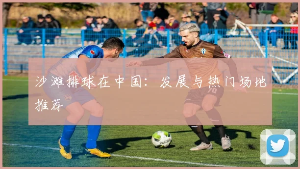 沙滩排球在中国：发展与热门场地推荐