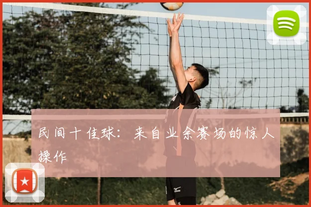 民间十佳球:来自业余赛场的惊人操作