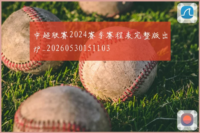 中超联赛2024赛季赛程表完整版出炉_20260530151103