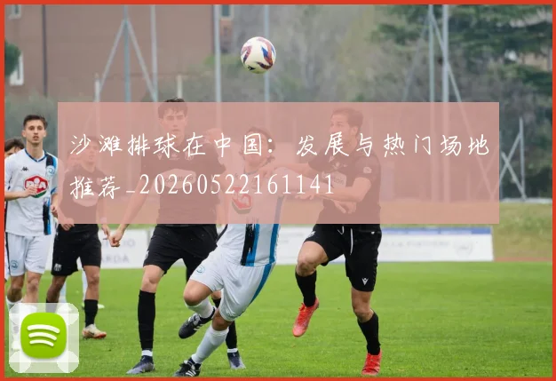 沙滩排球在中国:发展与热门场地推荐_20260522161141