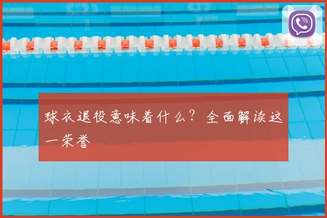 球衣退役意味着什么?全面解读这一荣誉
