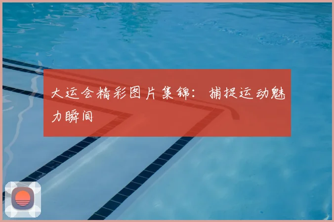大运会精彩图片集锦：捕捉运动魅力瞬间
