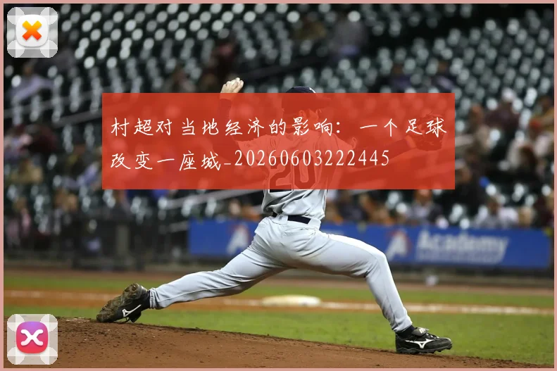 村超对当地经济的影响:一个足球改变一座城_20260603222445