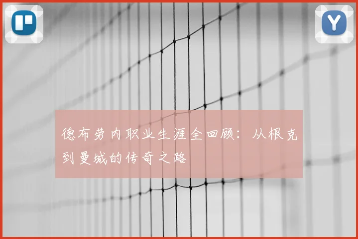德布劳内职业生涯全回顾:从根克到曼城的传奇之路