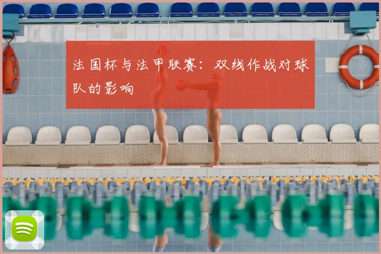 法国杯与法甲联赛:双线作战对球队的影响