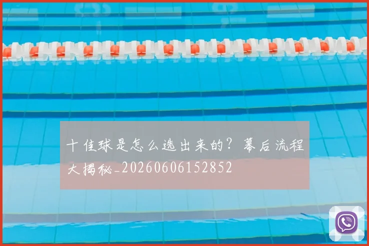 十佳球是怎么选出来的?幕后流程大揭秘_20260606152852