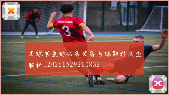 足球明星的必备装备与球鞋科技全解析_20260529200832