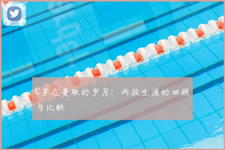 C罗在曼联的岁月：两段生涯的回顾与比较