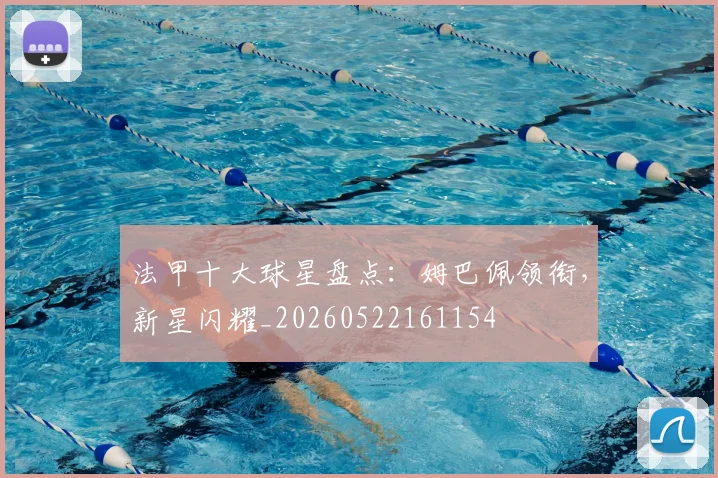 法甲十大球星盘点：姆巴佩领衔，新星闪耀_20260522161154