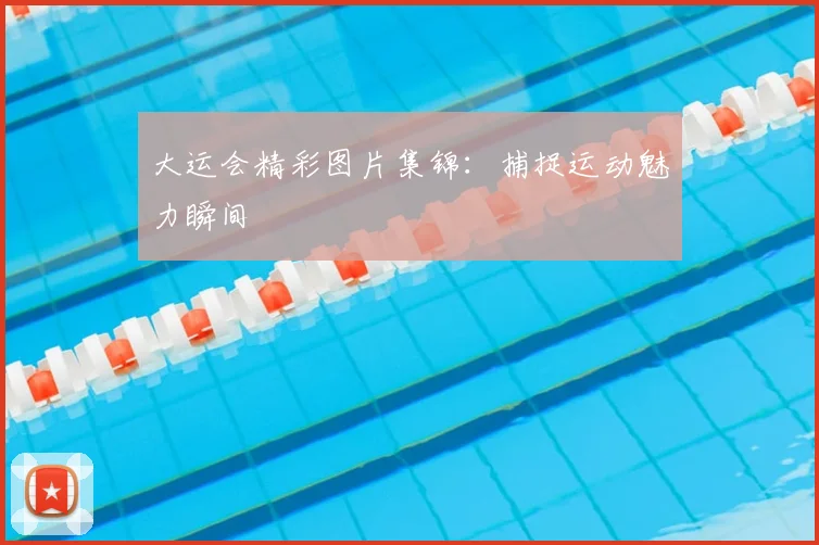 大运会精彩图片集锦:捕捉运动魅力瞬间