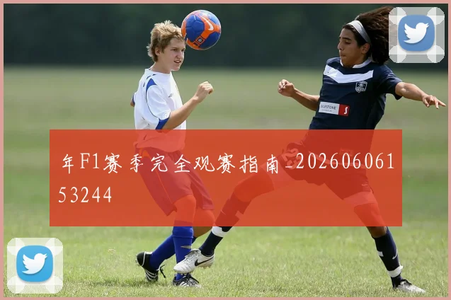 年F1赛季完全观赛指南_20260606153244
