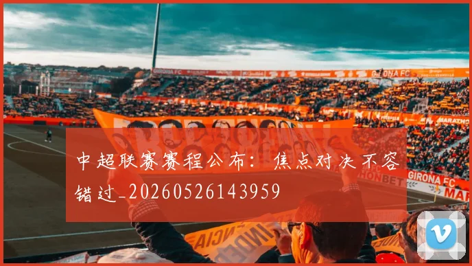 中超联赛赛程公布:焦点对决不容错过_20260526143959