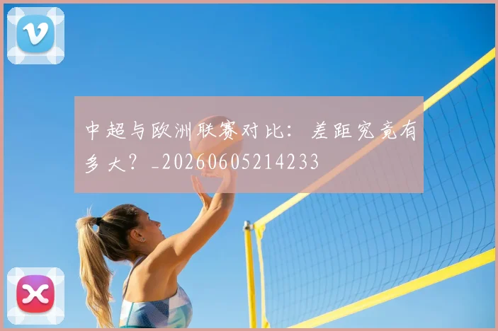 中超与欧洲联赛对比:差距究竟有多大?_20260605214233
