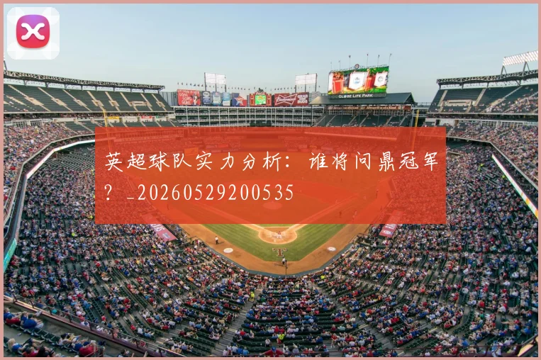 英超球队实力分析:谁将问鼎冠军?_20260529200535